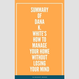 Summary of dana k. white's how to manage your home without losing your mind