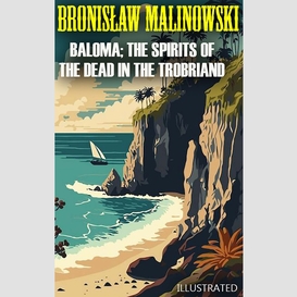 Baloma; the spirits of the dead in the trobriand islands. illustrated