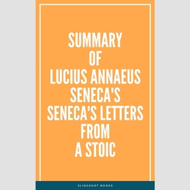 Summary of lucius annaeus seneca's seneca's letters from a stoic