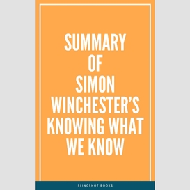 Summary of simon winchester's knowing what we know