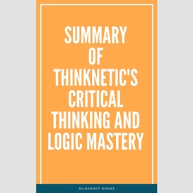 Summary of thinknetic's critical thinking and logic mastery