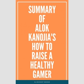 Summary of alok kanojia's how to raise a healthy gamer