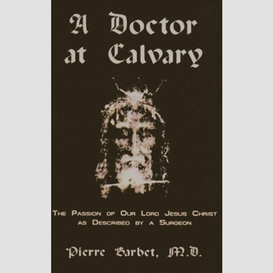 A doctor at calvary - the passion of our lord jesus christ as described by a surgeon