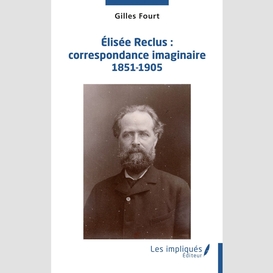 Élisée reclus : correspondance imaginaire 1851-1905