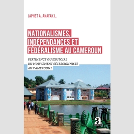 Nationalismes, indépendances et fédéralisme au cameroun