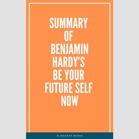 Summary of benjamin hardy's be your future self now