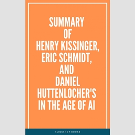 Summary of henry kissinger, eric schmidt, and daniel huttenlocher's in the age of ai