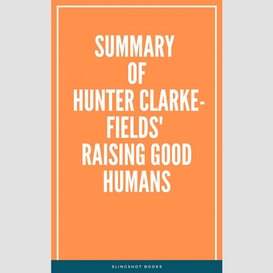 Summary of hunter clarke-fields' raising good humans