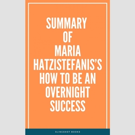 Summary of maria hatzistefanis's how to be an overnight success