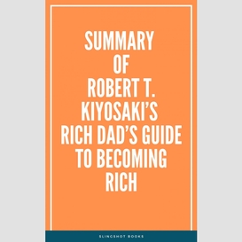 Summary of robert t. kiyosaki's rich dad's guide to becoming rich