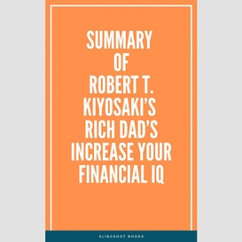 Summary of robert t. kiyosaki's rich dad's increase your financial iq