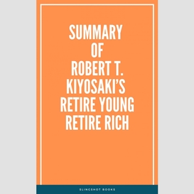 Summary of robert t. kiyosaki's retire young retire rich