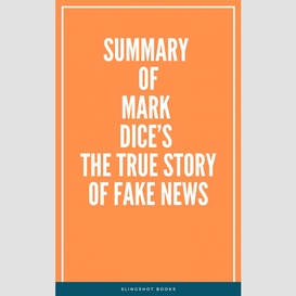 Summary of mark dice's the true story of fake news
