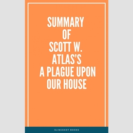 Summary of scott w. atlas's a plague upon our house