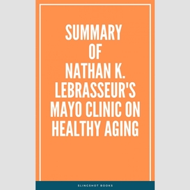 Summary of nathan k. lebrasseur's mayo clinic on healthy aging