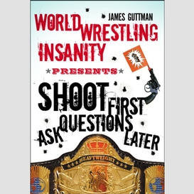 World wrestling insanity presents: shoot first ... ask questions later