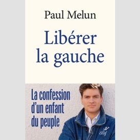 Liberer la gauche - la confession d'un enfant du peuple