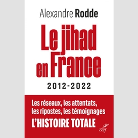 Le jihad en france - 2012-2022 - les reseaux, lesattentats, les ripostes, les temoignages, l'histoi