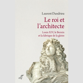 Le roi et l'architecte. louis xiv, le bernin et lafabrique de la gloire