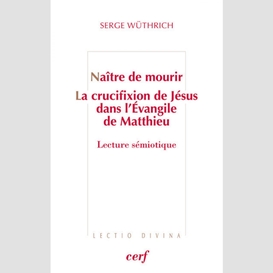 Naitre de mourir - la crucifixion de jesus dans l'evangile de matthieu