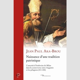 Naissance d'une tradition patristique - l' autorite d' ambroise de milan dans la controverse entre a