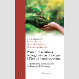 Penser les relations ecologiques en theologie a l'ere de l'antropocene - contributions oecumeniques