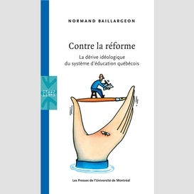 Contre la réforme. la dérive idéologique du système d'éducation québécois