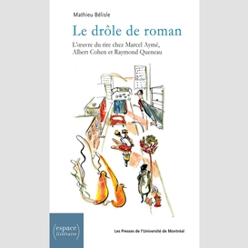 Le drôle de roman. l'œuvre du rire chez marcel aymé, albert cohen et raymond queneau