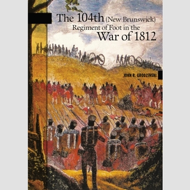 The 104th (new brunswick) regiment of foot in the war of 1812