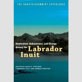 Settlement, subsistence, and change among the labrador inuit