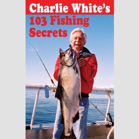 Charlie white's 103 fishing secrets