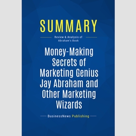 Summary: money-making secrets of marketing genius jay abraham and other marketing wizards