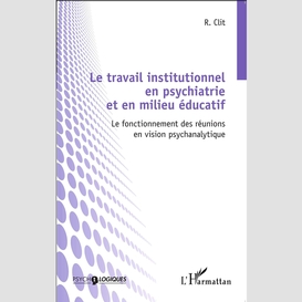 Le travail institutionnel en psychiatrie et en milieu éducatif
