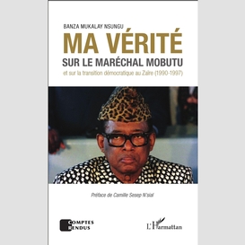 Ma vérité sur le maréchal mobutu et sur la transition démocratique au zaïre (1990-1997)