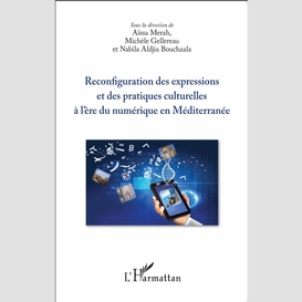 Reconfiguration des expressions et des pratiques culturelles à l'ère du numérique en méditerranée