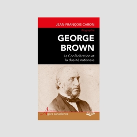 George brown : la confédération et la dualité nationale