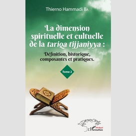 La dimension spirituelle et culturelle de la tariqa tijjaniyya : définition, historique, composantes et pratiques tome 2