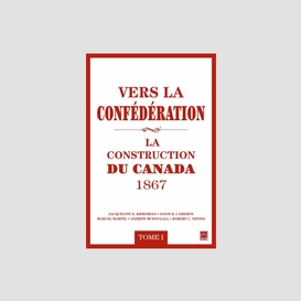 Vers la confédération : la construction du canada 1867 01