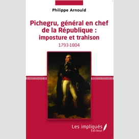 Pichegru, général en chef de la république : imposture et trahison