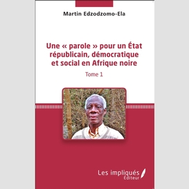 Une « parole » pour un état républicain, démocratique et social en afrique noire (tome 1)