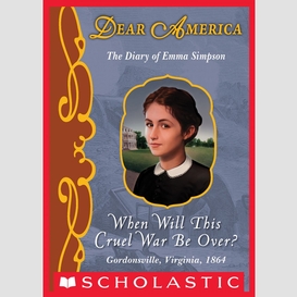 When will this cruel war be over?: the diary of emma simpson, gordonsville, virginia, 1864 (dear america)