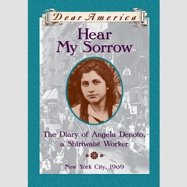 Hear my sorrow: the diary of angela denoto, a shirtwaist worker, new york city 1909 (dear america)