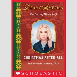 Christmas after all: the diary of minnie swift, indianapolis, indiana, 1932 (dear america)