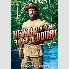 Death on the river of doubt: theodore roosevelt's amazon adventure