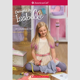 Designs by isabelle (american girl: girl of the year 2014, book 2)