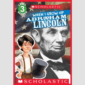 When i grow up: abraham lincoln (scholastic reader, level 3)