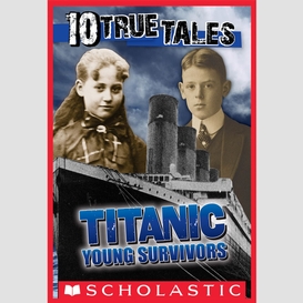 Titanic: young survivors (10 true tales)