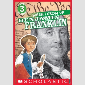 When i grow up: benjamin franklin (scholastic reader, level 3)