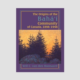 The origins of the bahá'í community of canada, 1898-1948