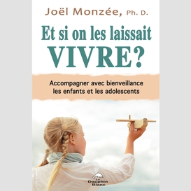 Et si on les laissait vivre ? accompagner avec bienveillance les enfants et les adolescents